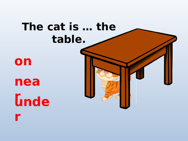 The cat is … the table. on near under 
