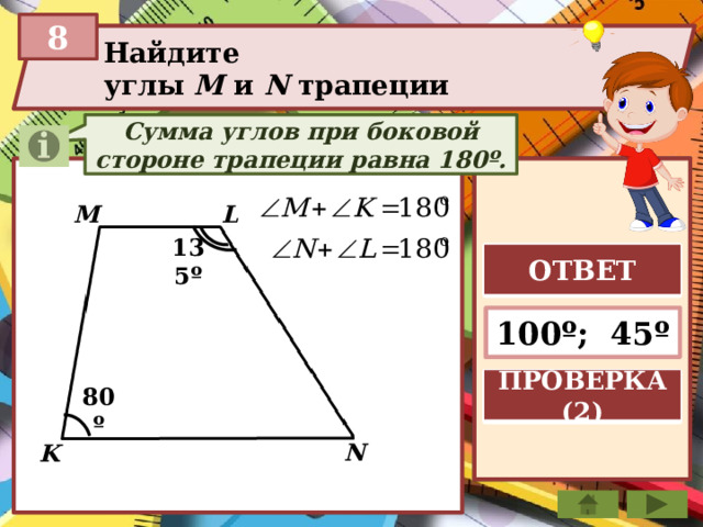 8 Найдите углы М и N трапеции Сумма углов при боковой стороне трапеции равна 180º. M L 135º ОТВЕТ 100º; 45º ПРОВЕРКА (2) 80º N K 