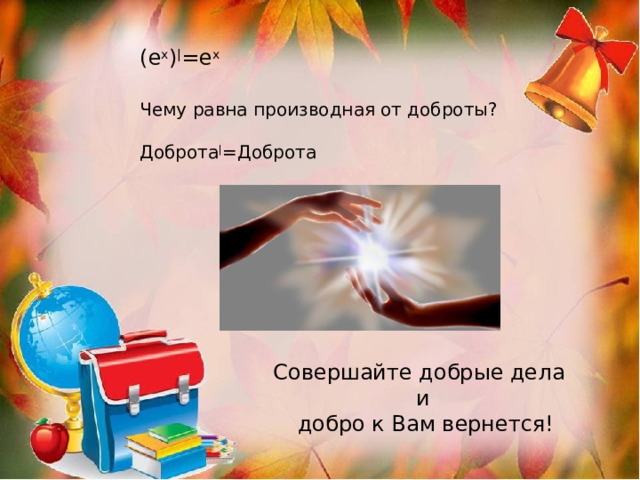 (е х ) | =е х Чему равна производная от доброты? Доброта | =Доброта Совершайте добрые дела и  добро к Вам вернется! 