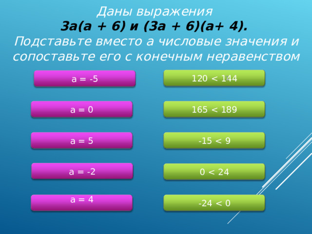 Даны выражения  3a(a + 6) и (3a + 6)(a+ 4).  Подставьте вместо a числовые значения и сопоставьте его с конечным неравенством 120 a = -5 165 a = 0 -15 a = 5 a = - 2 0 a = 4 - 24  