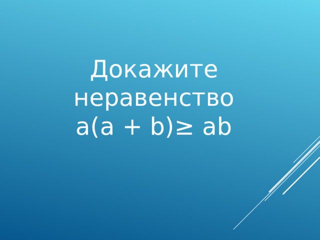 Докажите неравенство  a(a + b)≥ ab   