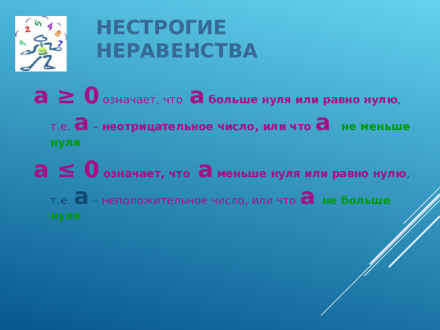 НЕСТРОГИЕ НЕРАВЕНСТВА а ≥ 0 означает, что а  больше нуля или равно нулю , т.е. а – неотрицательное число, или что а  не меньше нуля а ≤ 0  означает, что а  меньше нуля или равно нулю , т.е. а – неположительное число, или что а  не больше нуля  