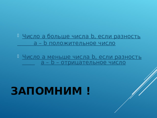Число a больше числа b , если разность  a – b положительное число  Число a меньше числа b , если разность   a – b – отрицательное число ЗАПОМНИМ ! 
