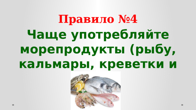 Правило №4 Чаще употребляйте морепродукты (рыбу, кальмары, креветки и т.д.)  