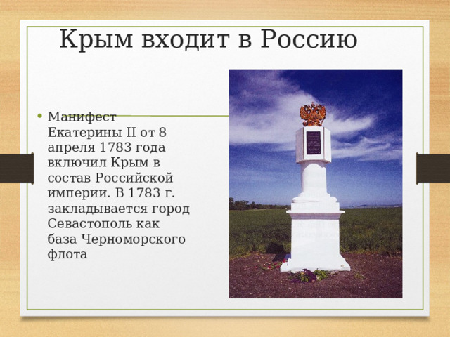 Крым входит в Россию Манифест Екатерины II от 8 апреля 1783 года включил Крым в состав Российской империи. В 1783 г. закладывается город Севастополь как база Черноморского флота 