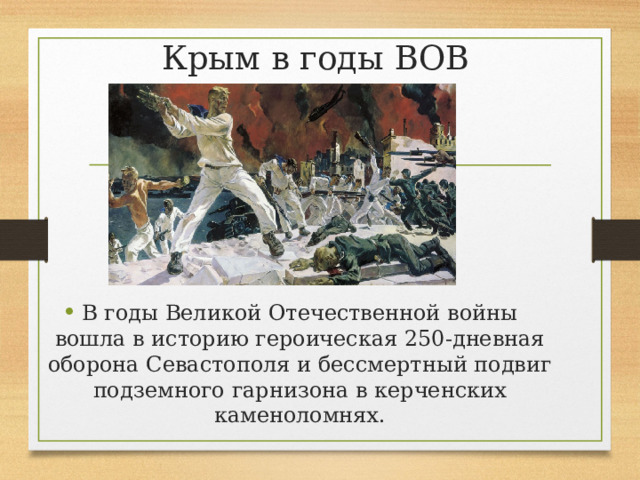 Крым в годы ВОВ В годы Великой Отечественной войны вошла в историю героическая 250-дневная оборона Севастополя и бессмертный подвиг подземного гарнизона в керченских каменоломнях. 