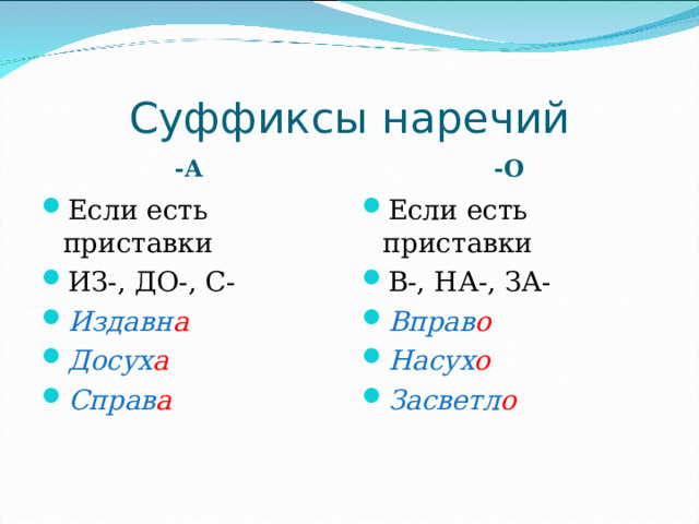 Суффиксы наречий -А -О Если есть приставки ИЗ-, ДО-, С- Издавн а Досух а Справ а  Если есть приставки В-, НА-, ЗА- Вправ о Насух о  Засветл о 