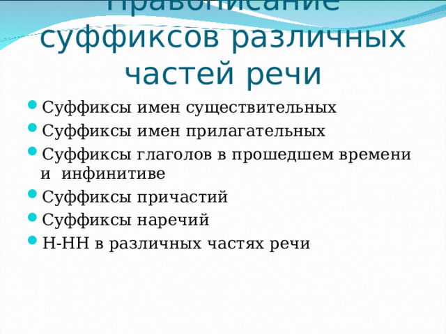 Правописание суффиксов различных частей речи Суффиксы имен существительных Суффиксы имен прилагательных Суффиксы глаголов в прошедшем времени и инфинитиве Суффиксы причастий Суффиксы наречий Н-НН в различных частях речи   