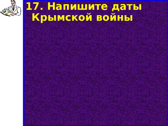 17. Напишите даты Крымской войны    