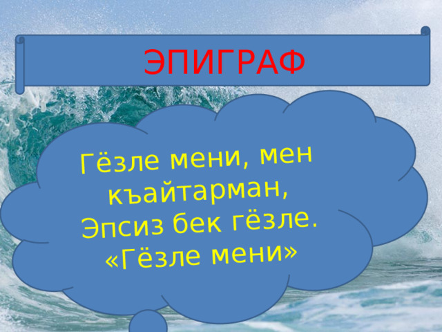 Гёзле мени, мен къайтарман, Эпсиз бек гёзле. «Гёзле мени» ЭПИГРАФ 