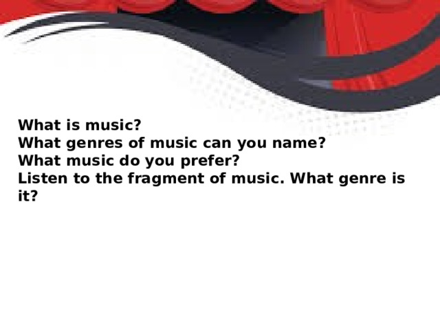 What is music? What genres of music can you name? What music do you prefer? Listen to the fragment of music. What genre is it? 