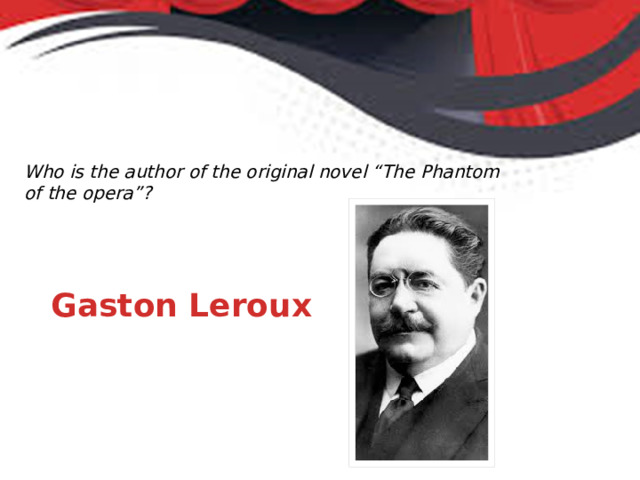 Who is the author of the original novel “The Phantom of the opera”? Gaston Leroux 