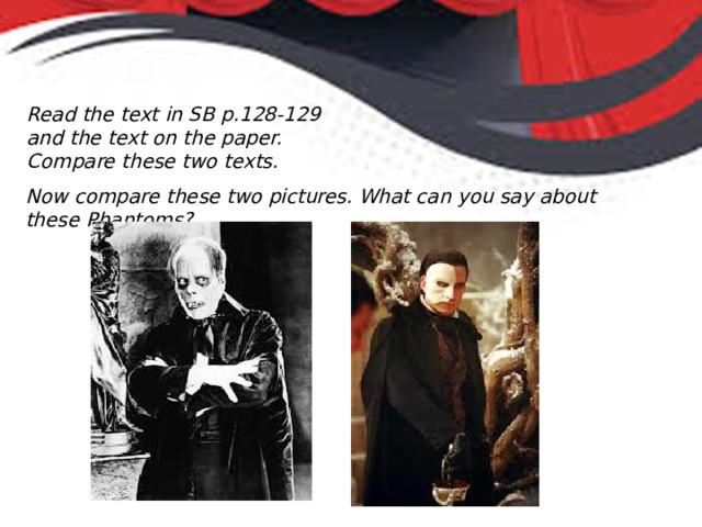 Read the text in SB p.128-129 and the text on the paper. Compare these two texts. Now compare these two pictures. What can you say about these Phantoms? 