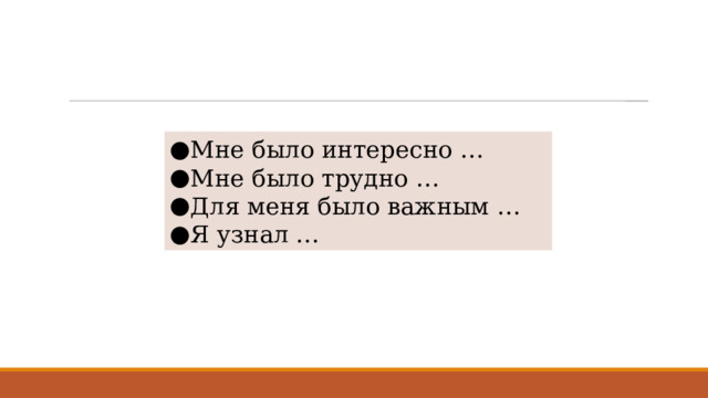 Мне было интересно … Мне было трудно … Для меня было важным … Я узнал … 