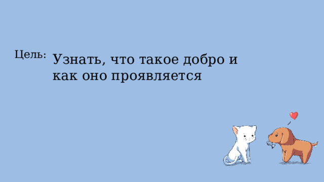 Цель: Узнать, что такое добро и как оно проявляется 