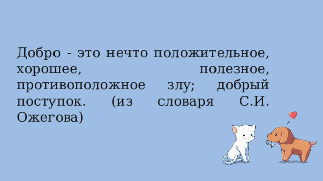 Добро - это нечто положительное, хорошее, полезное, противоположное злу; добрый поступок. (из словаря С.И. Ожегова) 