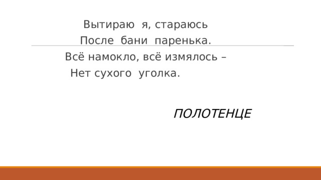 Вытираю  я, стараюсь После  бани  паренька. Всё намокло, всё измялось – Нет сухого  уголка.             ПОЛОТЕНЦЕ 