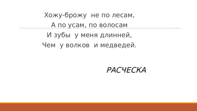 Хожу-брожу  не по лесам, А по усам, по волосам И зубы  у меня длинней, Чем  у волков  и медведей.             РАСЧЕСКА 