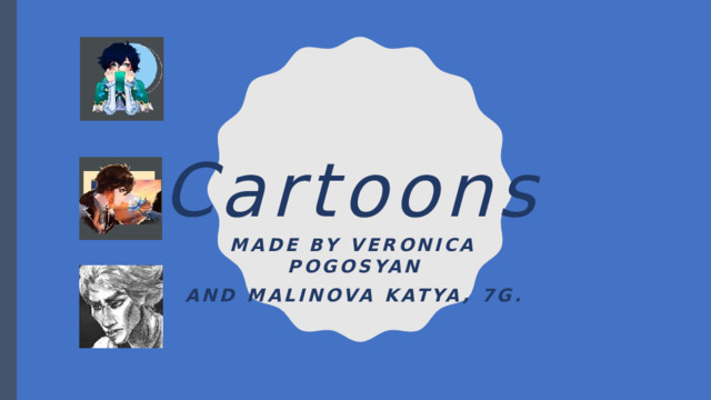 Cartoons  Made by Veronica Pogosyan And malinova katya, 7g. 