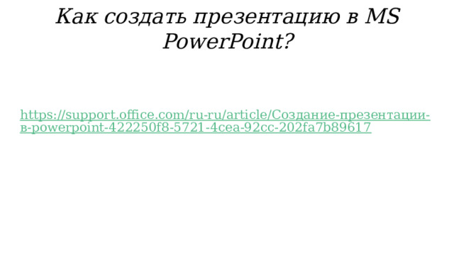 Как создать презентацию в MS PowerPoint? https://support.office.com/ru-ru/article/Создание-презентации-в-powerpoint-422250f8-5721-4cea-92cc-202fa7b89617  