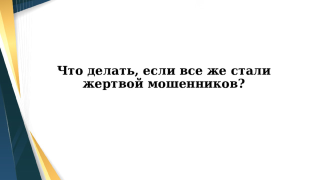 Что делать, если все же стали жертвой мошенников? 