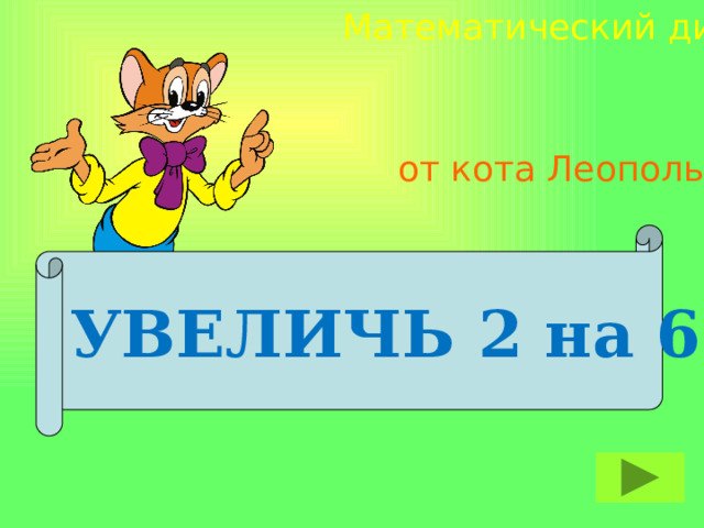 Математический диктант от кота Леопольда УВЕЛИЧЬ 2 на 6 