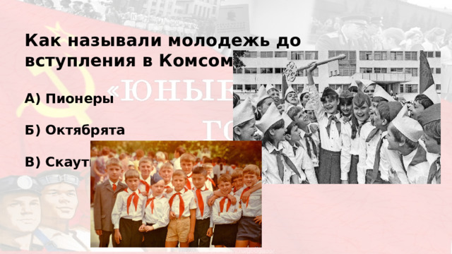 Как называли молодежь до вступления в Комсомол?  А) Пионеры Б) Октябрята  В) Скауты 