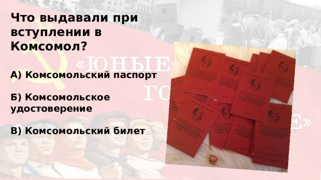  Что выдавали при вступлении в Комсомол? А) Комсомольский паспорт  Б) Комсомольское удостоверение  В) Комсомольский билет 