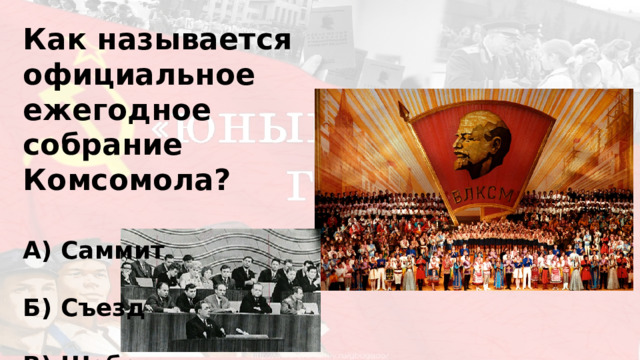 Как называется официальное ежегодное собрание Комсомола?  А) Саммит  Б) Съезд  В) Шабаш 