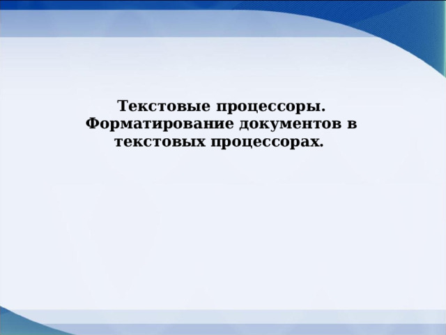 Текстовые процессоры. Форматирование документов в текстовых процессорах. 