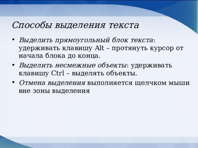 Способы выделения текста Выделить прямоугольный блок текста : удерживать клавишу Alt – протянуть курсор от начала блока до конца. Выделить несмежные объекты : удерживать клавишу Ctrl – выделять объекты. Отмена выделения выполняется щелчком мыши вне зоны выделения  