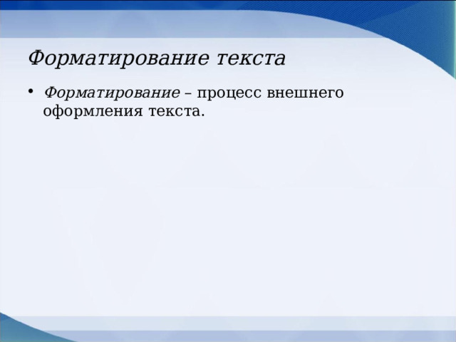 Форматирование текста Форматирование – процесс внешнего оформления текста.  