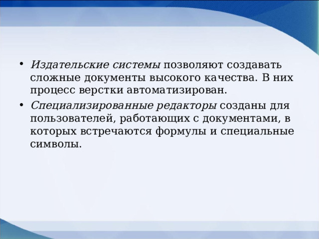 Издательские системы позволяют создавать сложные документы высокого качества. В них процесс верстки автоматизирован. Специализированные редакторы созданы для пользователей, работающих с документами, в которых встречаются формулы и специальные символы.  