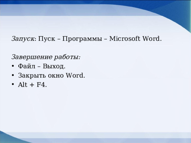 Запуск : Пуск – Программы – Microsoft Word .  Завершение работы: Файл – Выход. Закрыть окно Word . Alt + F4 .  