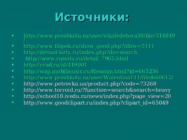 Источники: http://www.proshkolu.ru/user/vikafedotova38/file/314849/ http://www.filipok.ru/show_good.php?idtov=5111  http://detsad-kitty.ru/index.php?do=search  http://www.rusedu.ru/detail_7965.html http://read.ru/id/419001 http://wap.mobilmusic.ru/fileanim.html?id=665236  http://www.proshkolu.ru/user/Walentina111/file/660612/  http://www.petrovka.ua/product.php?code=73268 http://www.torroid.ru/?function=search&search=heavy http://school18.ivedu.ru/news/index.php?page_view=20 http://www.goodclipart.ru/index.php?clipart_id=65049      