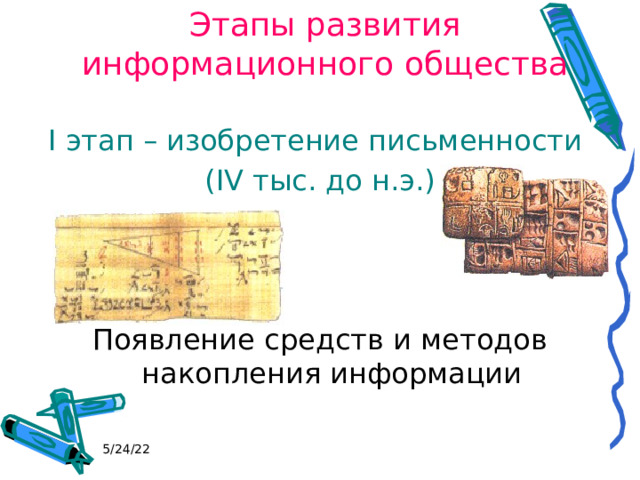 Этапы развития информационного общества I этап – изобретение письменности (IV тыс. до н.э.) Появление средств и методов накопления информации 5/24/22 