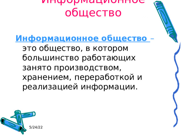 Информационное общество Информационное общество – это общество, в котором большинство работающих занято производством, хранением, переработкой и реализацией информации. 5/24/22 