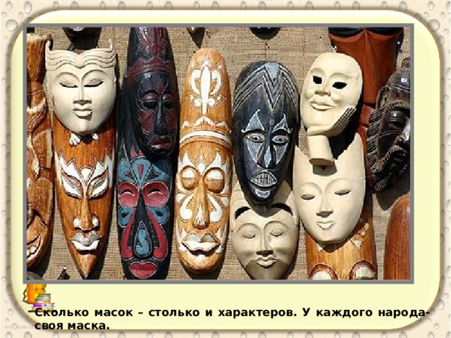 Сколько масок – столько и характеров. У каждого народа-своя маска. 