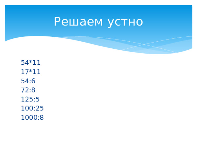 Решаем устно 54*11 17*11 54:6 72:8 125:5 100:25 1000:8 