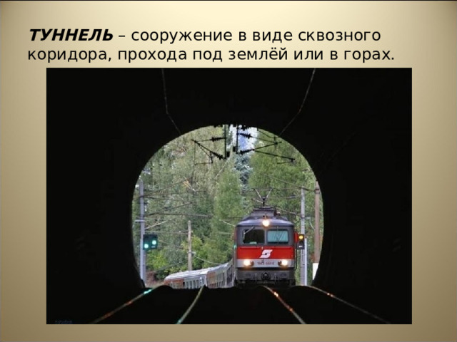 ТУННЕЛЬ – сооружение в виде сквозного коридора, прохода под землёй или в горах.   