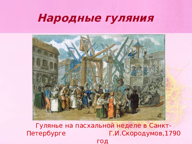 Народные гуляния  Гулянье на пасхальной неделе в Санкт-Петербурге Г.И.Скородумов,1790 год   