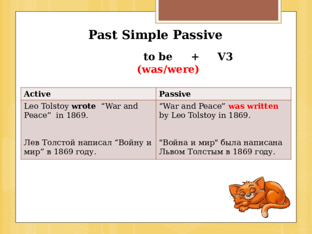 Past Simple Passive   to be + V3   (was/were) Active Passive Leo Tolstoy wrote “War and Peace” in 1869. “ War and Peace”  was written by Leo Tolstoy in 1869. Лев Толстой написал “Войну и мир” в 1869 году. 