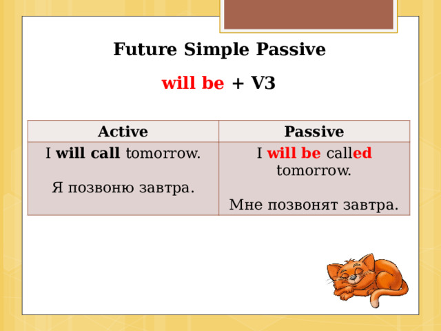 Future Simple Passive will be + V3 Active Passive I will call tomorrow. I will be call ed tomorrow. Я позвоню завтра. Мне позвонят завтра. 