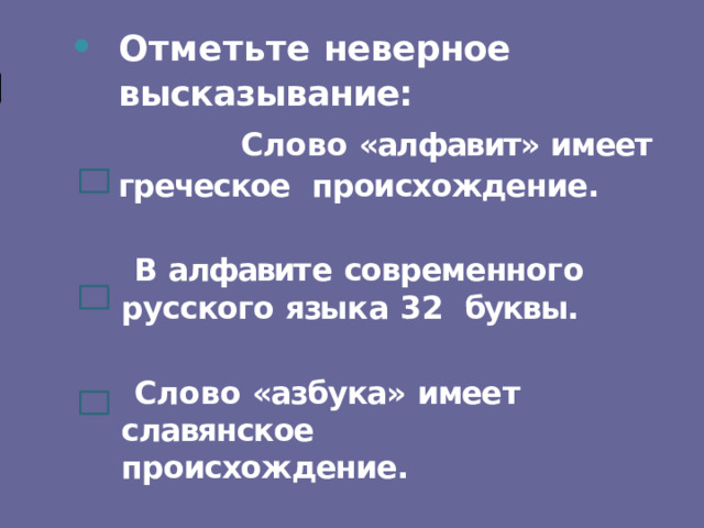 Отметьте неверное высказывание:  Слово  «алфавит»  имеет  греческое  происхождение.  В  алфавит е  современног о  русского  язык а  32 буквы.  Слово  «азбука»  имее т  славянское происхождение. 