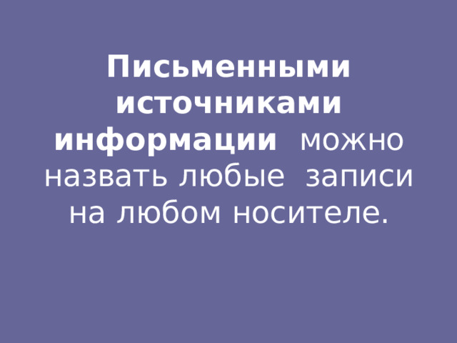 Письменными источниками информации  можно  назвать  любые  записи  на  любом  носителе. 