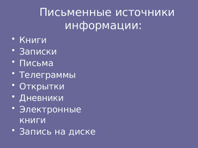 Письменные  источники  информации: Книги Записки Письма Телеграммы Открытки Дневники Электронные  книги Запись  на  диске 