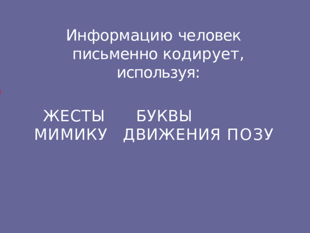 Информацию  человек  письменно кодирует ,  используя: ЖЕСТЫ  БУКВЫ  МИМИКУ   ДВИЖЕНИЯ ПОЗУ 