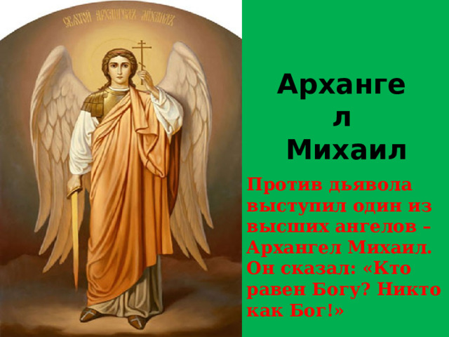 Архангел  Михаил Против дьявола выступил один из высших ангелов – Архангел Михаил. Он сказал: «Кто равен Богу? Никто как Бог!» 