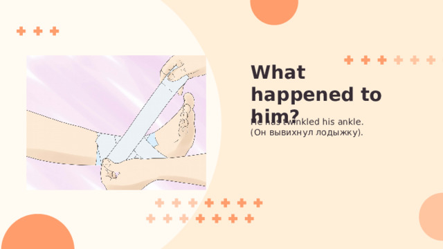 What happened to him? He has twinkled his ankle. (Он вывихнул лодыжку). 
