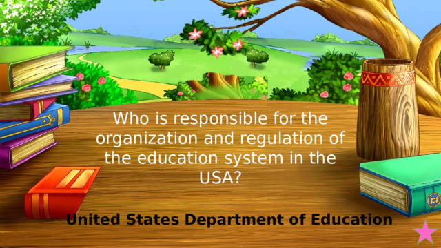 Who is responsible for the organization and regulation of the education system in the USA? United States Department of Education 
